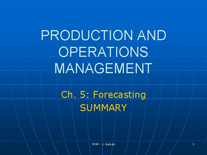 PRODUCTION AND OPERATIONS MANAGEMENT Ch. 5: Forecasting SUMMARY POM - J. Galván 1 