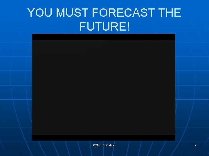 YOU MUST FORECAST THE FUTURE! POM - J. Galván 7 