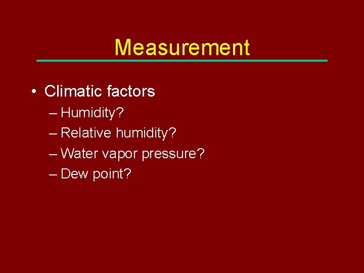 Measurement • Climatic factors – Humidity? – Relative humidity? – Water vapor pressure? –