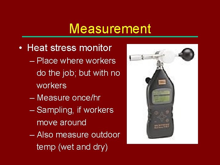 Measurement • Heat stress monitor – Place where workers do the job; but with