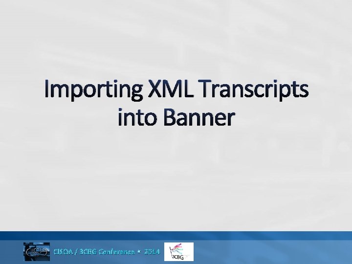 Importing XML Transcripts into Banner CISOA / 3 CBG Conference • 2014 