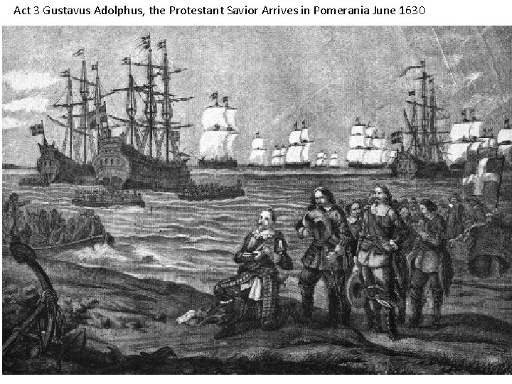 Act 3 Gustavus Adolphus, the Protestant Savior Arrives in Pomerania June 1630 