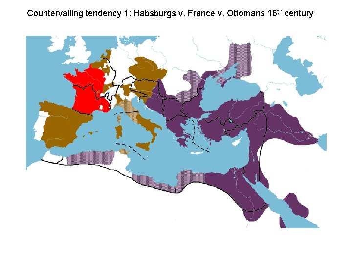 Countervailing tendency 1: Habsburgs v. France v. Ottomans 16 th century 