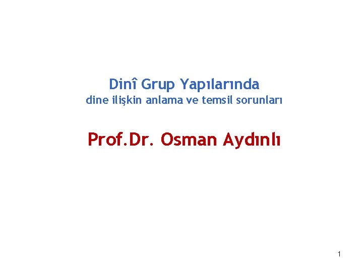 Dinî Grup Yapılarında dine ilişkin anlama ve temsil sorunları Prof. Dr. Osman Aydınlı 1