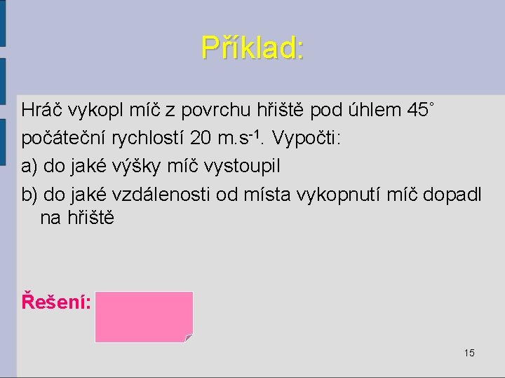 Příklad: Hráč vykopl míč z povrchu hřiště pod úhlem 45˚ počáteční rychlostí 20 m.