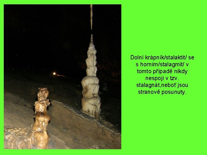 Dolní krápník/stalaktit/ se s horním/stalagmit/ v tomto případě nikdy nespojí v tzv. stalagnát, neboť