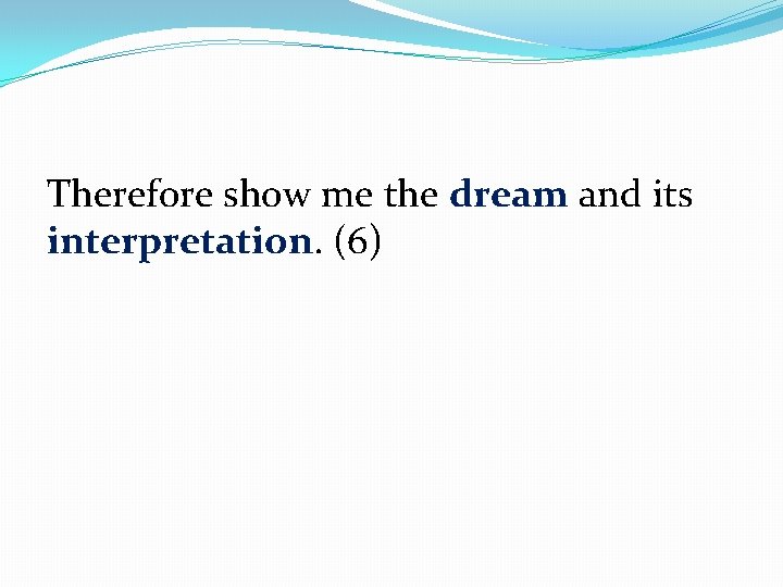 Therefore show me the dream and its interpretation. (6) 