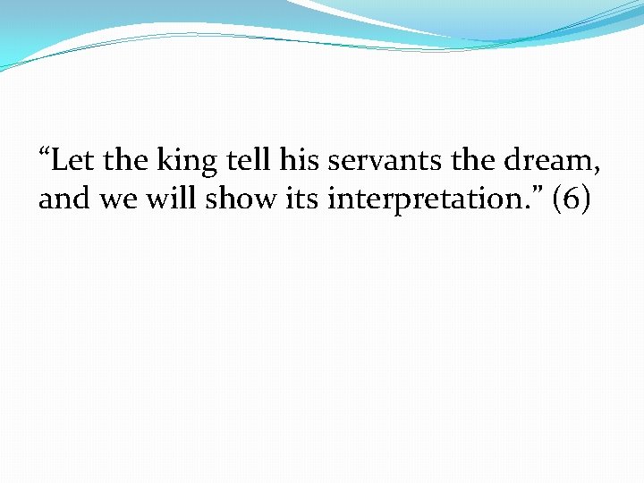 “Let the king tell his servants the dream, and we will show its interpretation.