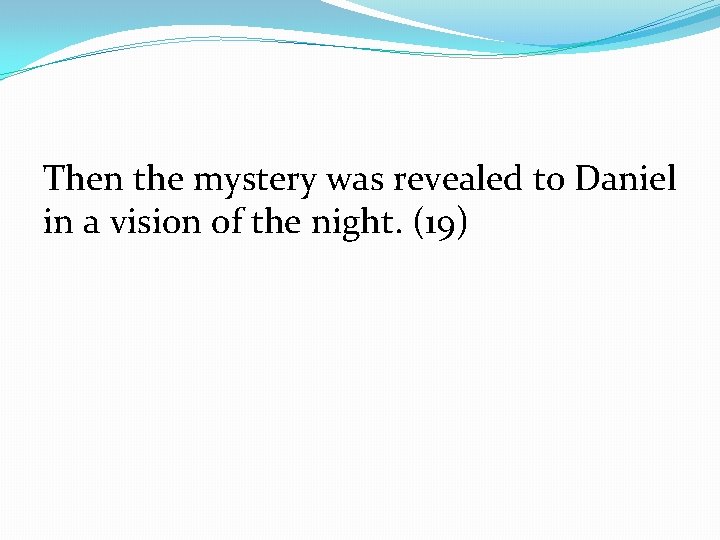 Then the mystery was revealed to Daniel in a vision of the night. (19)