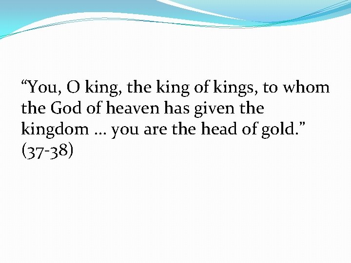 “You, O king, the king of kings, to whom the God of heaven has
