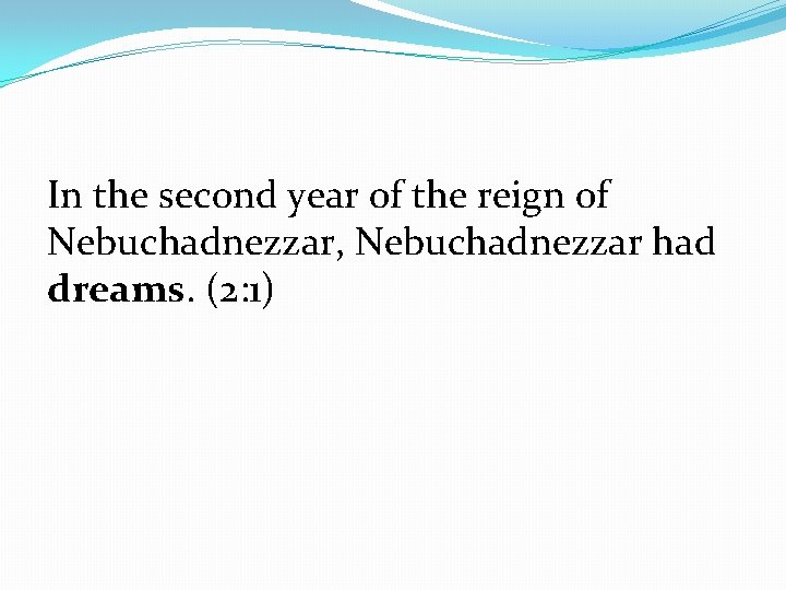 In the second year of the reign of Nebuchadnezzar, Nebuchadnezzar had dreams. (2: 1)