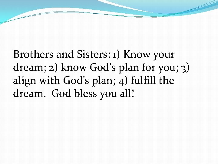 Brothers and Sisters: 1) Know your dream; 2) know God’s plan for you; 3)