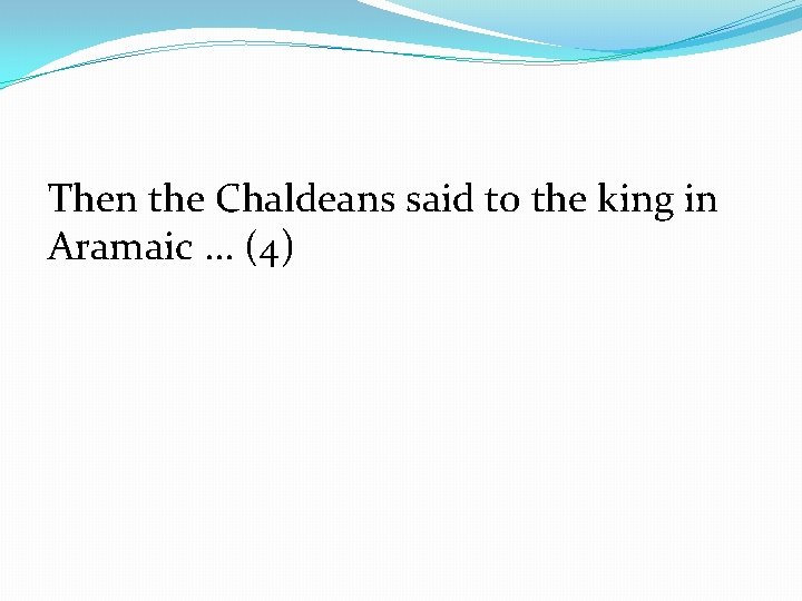 Then the Chaldeans said to the king in Aramaic. . . (4) 