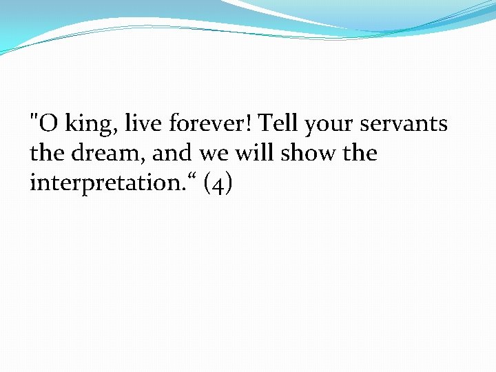 "O king, live forever! Tell your servants the dream, and we will show the
