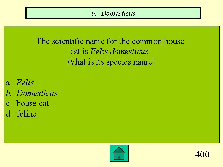 b. Domesticus The scientific name for the common house cat is Felis domesticus. What