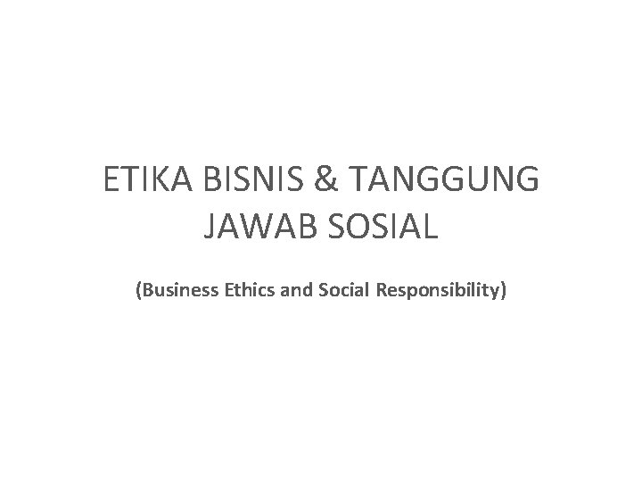 ETIKA BISNIS & TANGGUNG JAWAB SOSIAL (Business Ethics and Social Responsibility) 