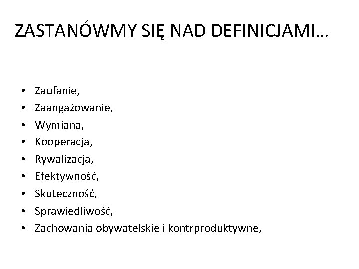 ZASTANÓWMY SIĘ NAD DEFINICJAMI… • • • Zaufanie, Zaangażowanie, Wymiana, Kooperacja, Rywalizacja, Efektywność, Skuteczność,