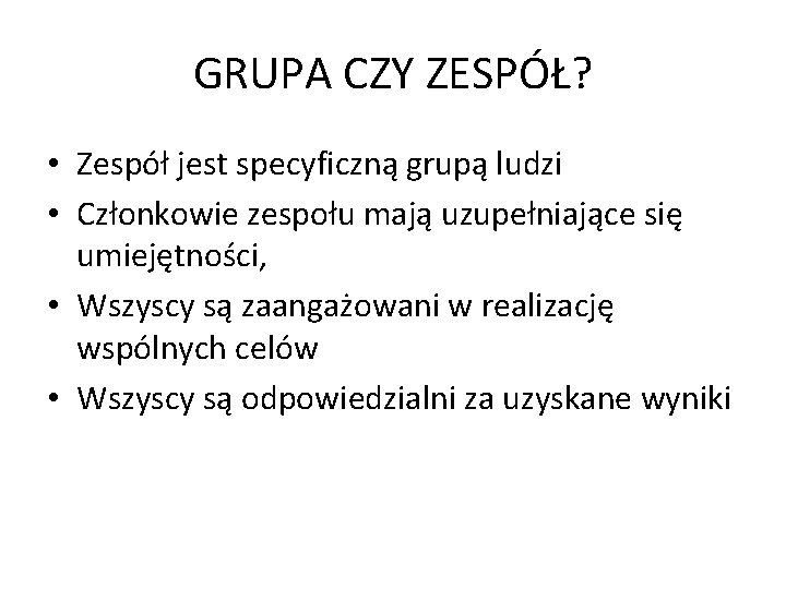 GRUPA CZY ZESPÓŁ? • Zespół jest specyficzną grupą ludzi • Członkowie zespołu mają uzupełniające