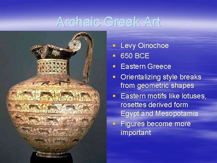 Archaic Greek Art § § Levy Oinochoe 650 BCE Eastern Greece Orientalizing style breaks