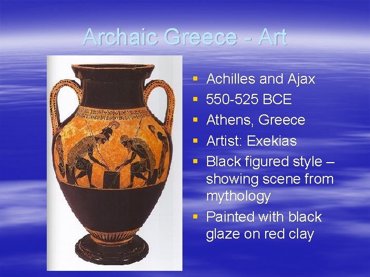 Archaic Greece - Art § § § Achilles and Ajax 550 -525 BCE Athens,