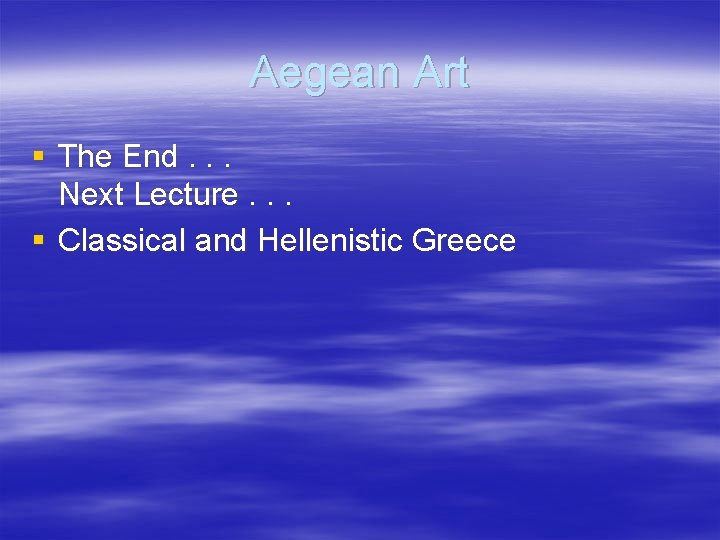 Aegean Art § The End. . . Next Lecture. . . § Classical and