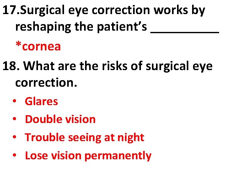 17. Surgical eye correction works by reshaping the patient’s _____ *cornea 18. What are