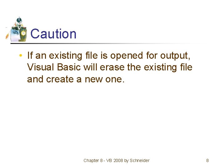 Caution • If an existing file is opened for output, Visual Basic will erase