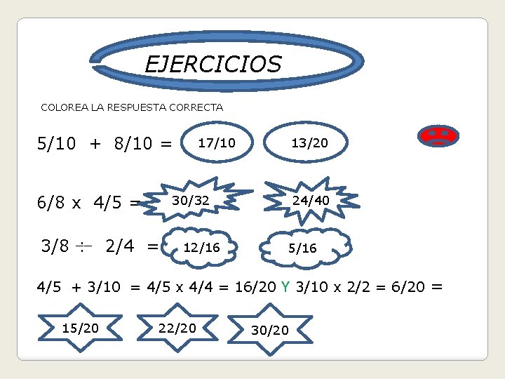 EJERCICIOS COLOREA LA RESPUESTA CORRECTA 5/10 + 8/10 = 6/8 x 4/5 = 3/8