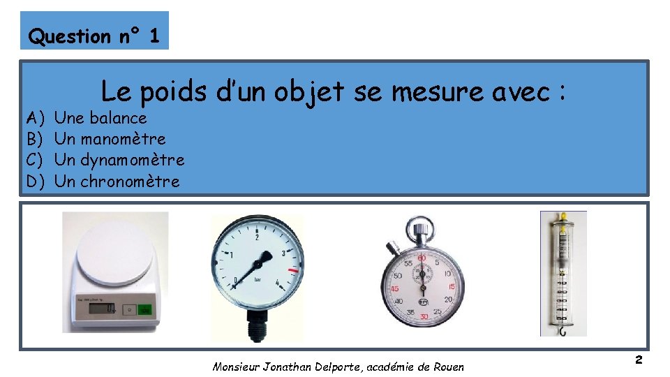 Question n° 1 A) B) C) D) Le poids d’un objet se mesure avec