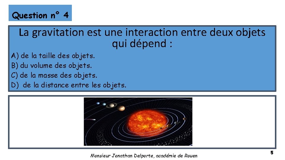 Question n° 4 La gravitation est une interaction entre deux objets qui dépend :