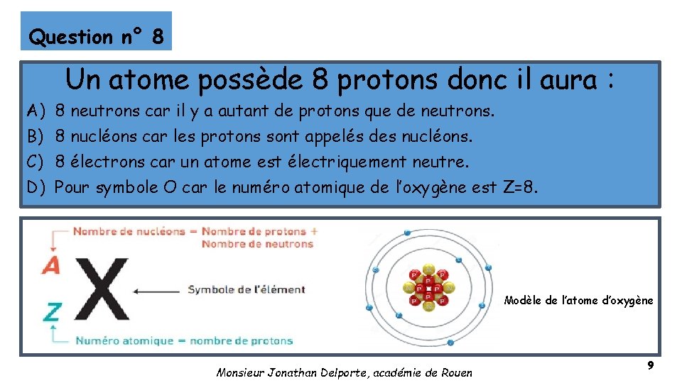 Question n° 8 Un atome possède 8 protons donc il aura : A) B)