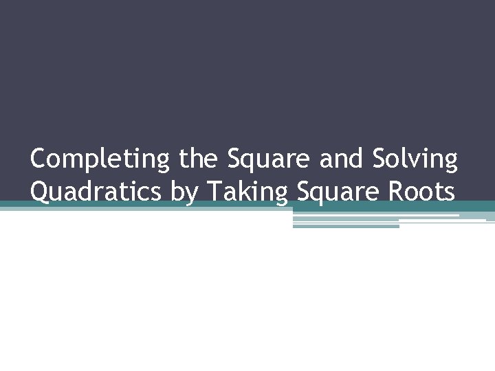 Completing the Square and Solving Quadratics by Taking Square Roots 