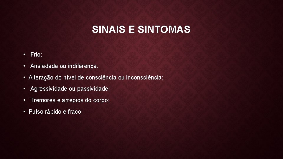 SINAIS E SINTOMAS • Frio; • Ansiedade ou indiferença. • Alteração do nível de