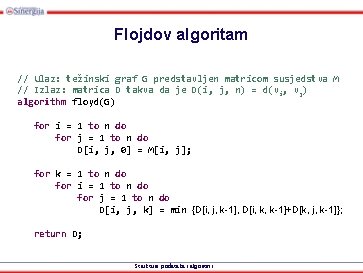 Flojdov algoritam // Ulaz: težinski graf G predstavljen matricom susjedstva M // Izlaz: matrica