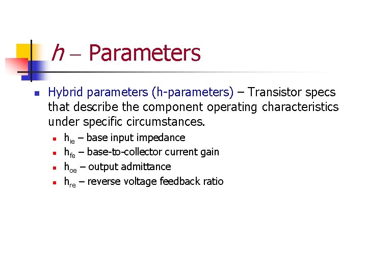 h - Parameters n Hybrid parameters (h-parameters) – Transistor specs that describe the component