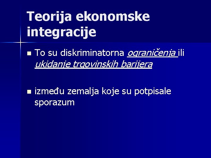 Teorija ekonomske integracije n n To su diskriminatorna ograničenja ili ukidanje trgovinskih barijera između