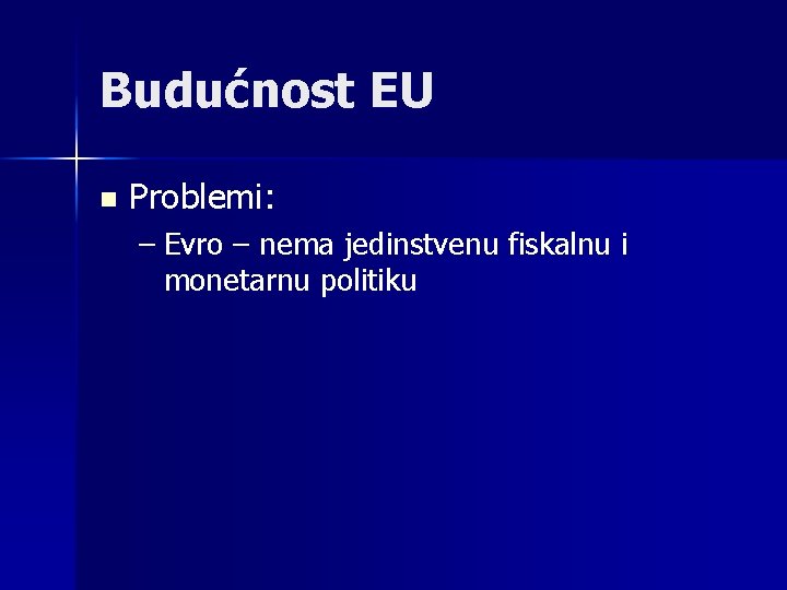 Budućnost EU n Problemi: – Evro – nema jedinstvenu fiskalnu i monetarnu politiku 