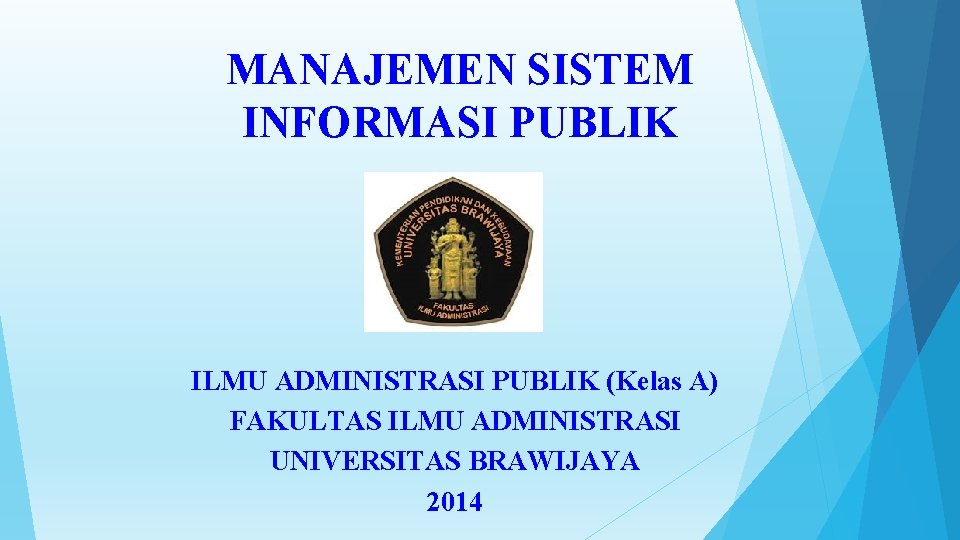 MANAJEMEN SISTEM INFORMASI PUBLIK ILMU ADMINISTRASI PUBLIK (Kelas A) FAKULTAS ILMU ADMINISTRASI UNIVERSITAS BRAWIJAYA