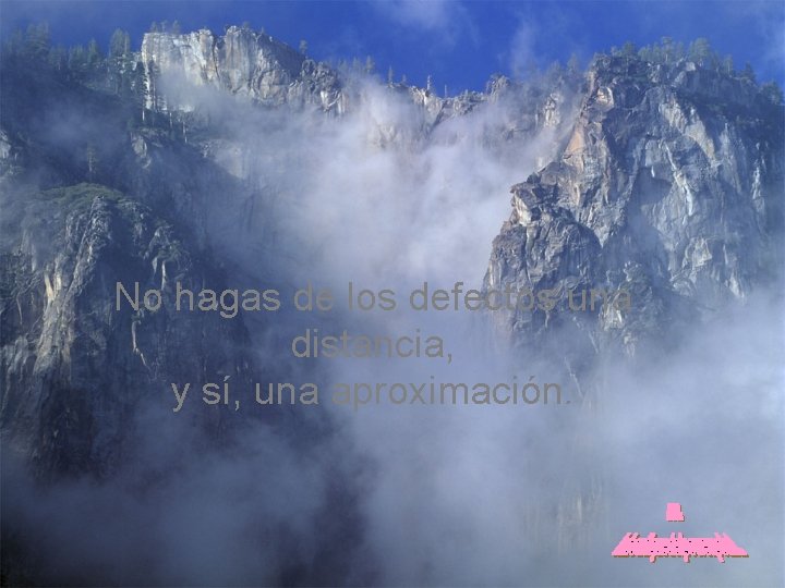 No hagas de los defectos una distancia, y sí, una aproximación. 