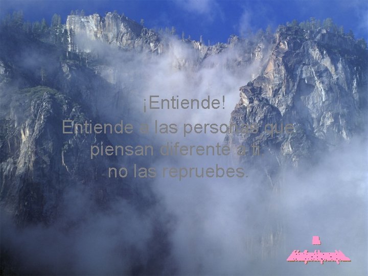 ¡Entiende! Entiende a las personas que piensan diferente a ti, no las repruebes. 