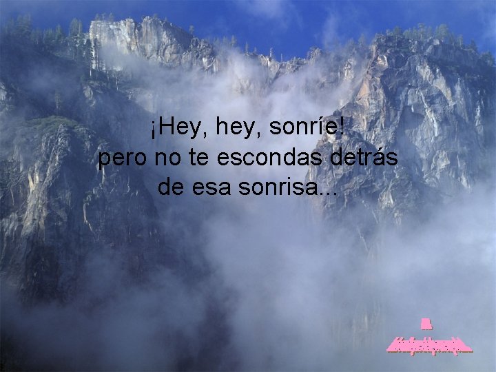 ¡Hey, hey, sonríe! pero no te escondas detrás de esa sonrisa. . . 