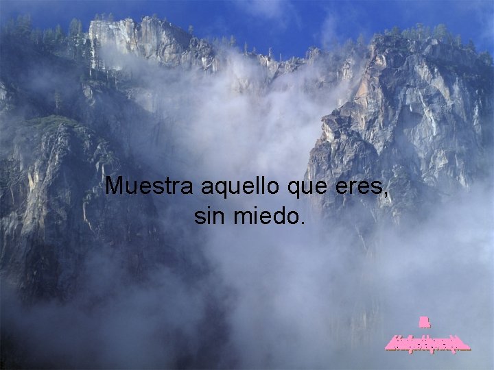 Muestra aquello que eres, sin miedo. 