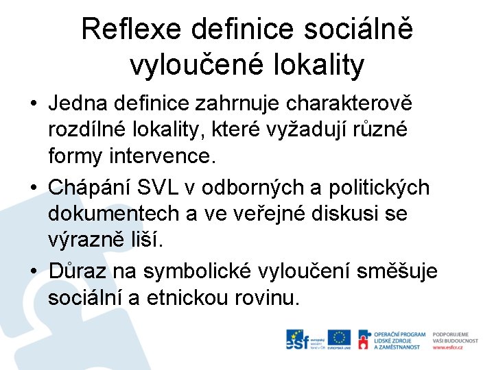 Reflexe definice sociálně vyloučené lokality • Jedna definice zahrnuje charakterově rozdílné lokality, které vyžadují