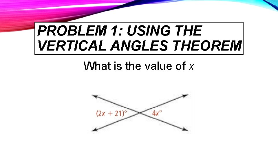 PROBLEM 1: USING THE VERTICAL ANGLES THEOREM What is the value of x 