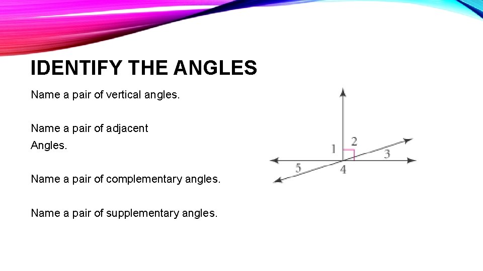 IDENTIFY THE ANGLES Name a pair of vertical angles. Name a pair of adjacent