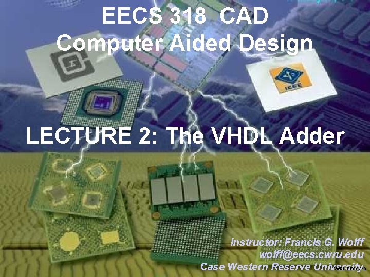 EECS 318 CAD Computer Aided Design LECTURE 2: The VHDL Adder Instructor: Francis G.