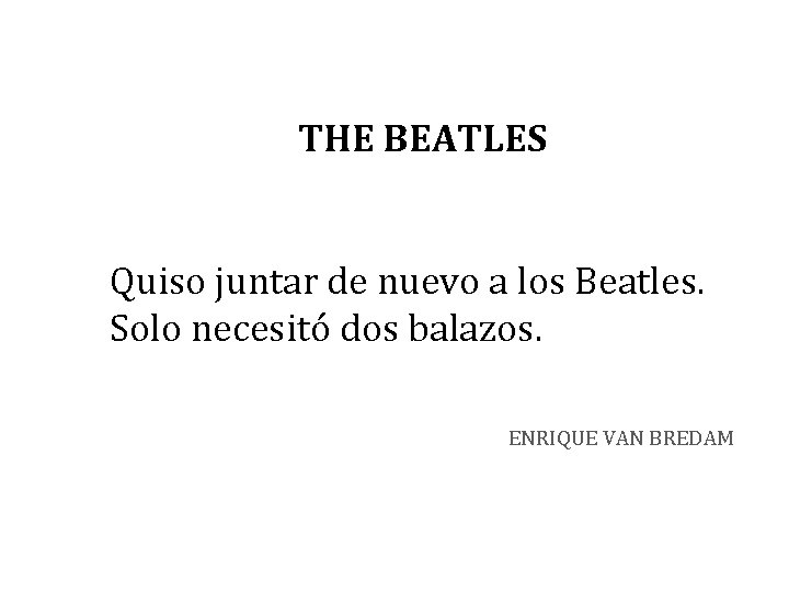 THE BEATLES Quiso juntar de nuevo a los Beatles. Solo necesitó dos balazos. ENRIQUE