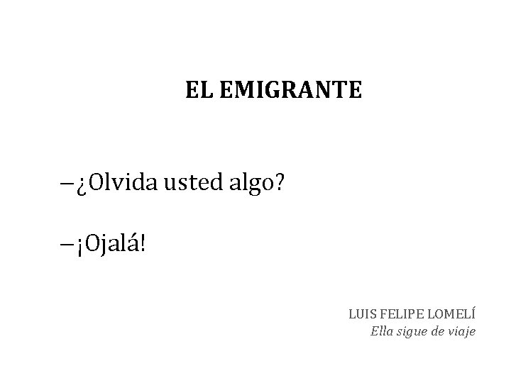 EL EMIGRANTE ¿Olvida usted algo? ¡Ojalá! LUIS FELIPE LOMELÍ Ella sigue de viaje 