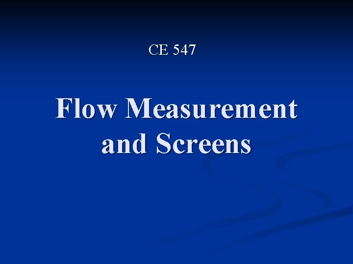 CE 547 Flow Measurement and Screens 