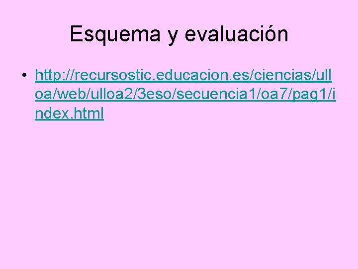 Esquema y evaluación • http: //recursostic. educacion. es/ciencias/ull oa/web/ulloa 2/3 eso/secuencia 1/oa 7/pag 1/i